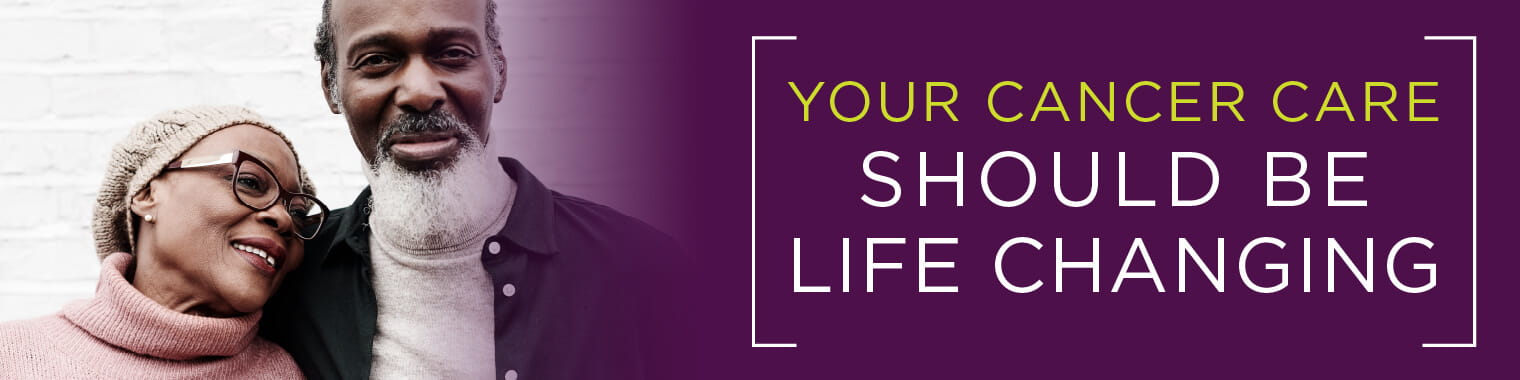 Your cancer care should be life changing.